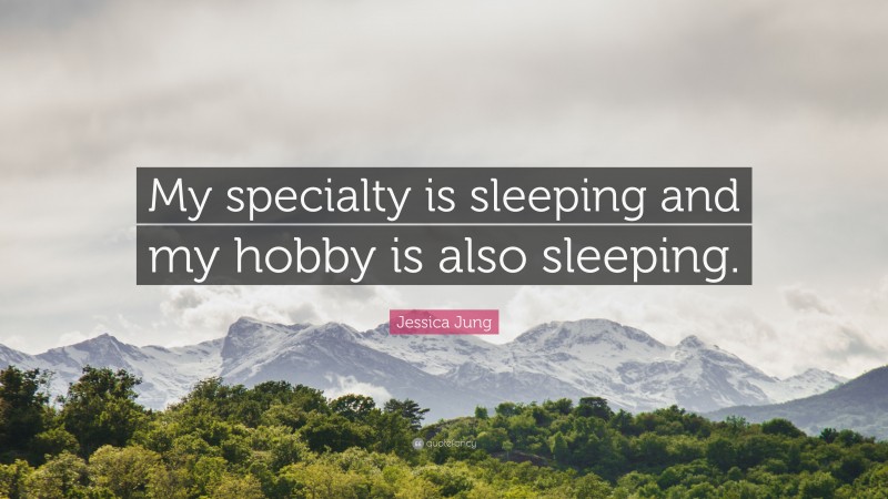 Jessica Jung Quote: “My specialty is sleeping and my hobby is also sleeping.”