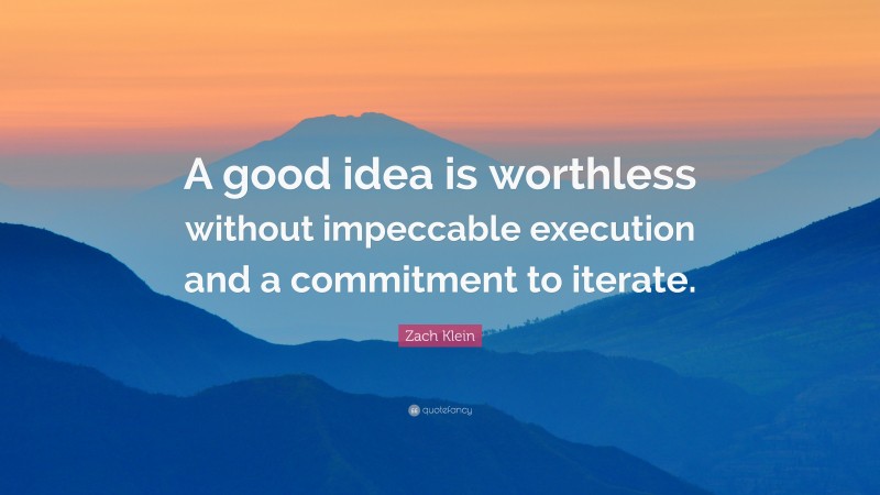 Zach Klein Quote: “A good idea is worthless without impeccable execution and a commitment to iterate.”