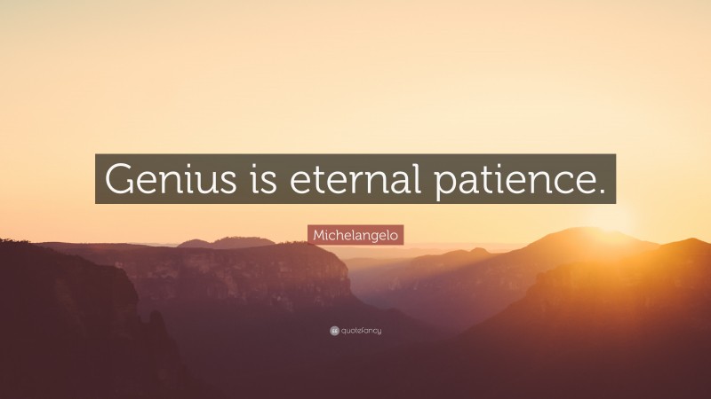 Michelangelo Quote: “Genius is eternal patience. ”