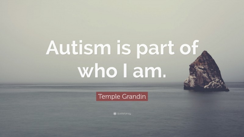 Temple Grandin Quote: “Autism is part of who I am.”