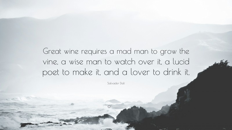 Salvador Dalí Quote: “Great wine requires a mad man to grow the vine, a wise man to watch over it, a lucid poet to make it, and a lover to drink it.”