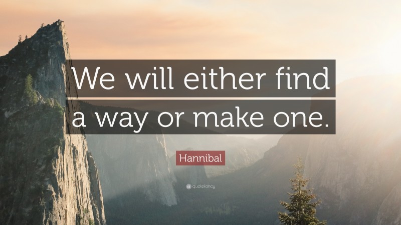 Hannibal Quote: “We will either find a way or make one.”