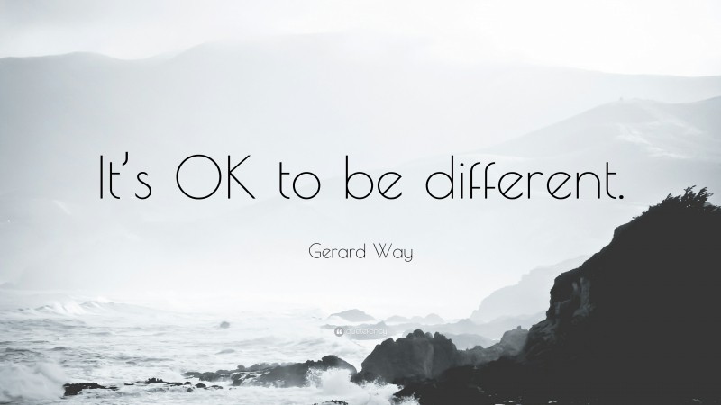 Gerard Way Quote: “It’s OK to be different.”