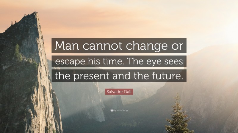 Salvador Dalí Quote: “Man cannot change or escape his time. The eye sees the present and the future.”
