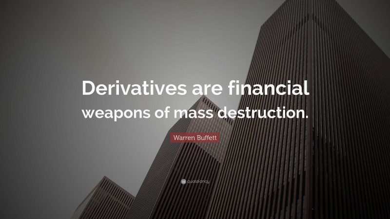 Hard Hitting Quotes: “Derivatives are financial weapons of mass destruction.” — Warren Buffett