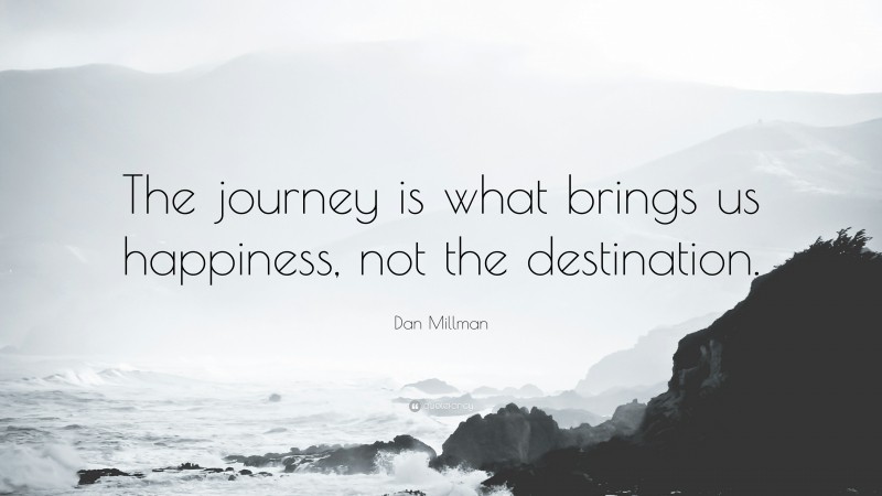 Dan Millman Quote: “The journey is what brings us happiness, not the destination.”