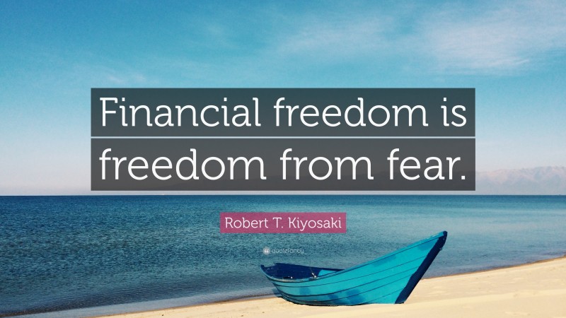 Robert T. Kiyosaki Quote: “Financial freedom is freedom from fear.”