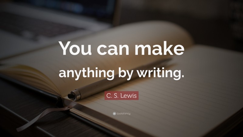 Imagination Quotes: “You can make anything by writing.” — C. S. Lewis