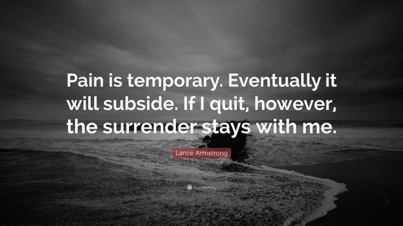 Lance Armstrong Quote: “Pain is temporary. Eventually it will subside. If I quit, however, the surrender stays with me.”