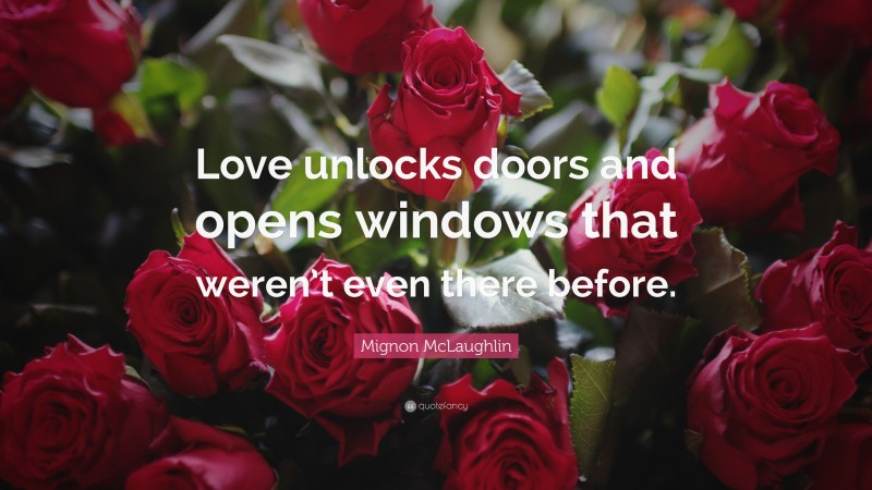 Mignon McLaughlin Quote: “Love unlocks doors and opens windows that weren’t even there before.”