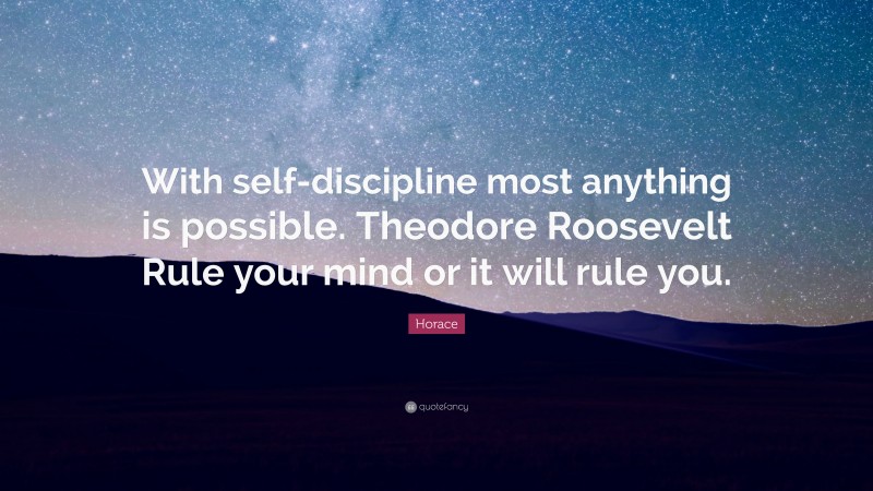 Horace Quote: “With self-discipline most anything is possible. Theodore Roosevelt Rule your mind or it will rule you.”