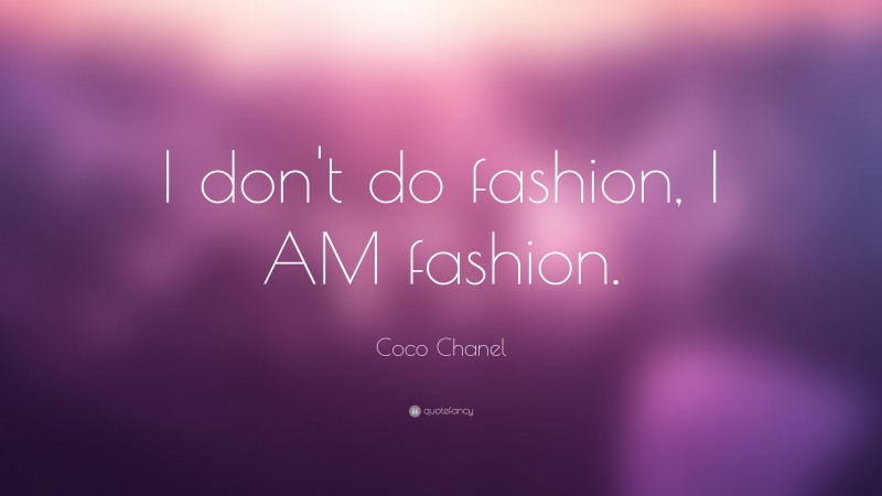 Aesthetic Quotes: “I don't do fashion, I AM fashion.” — Coco Chanel