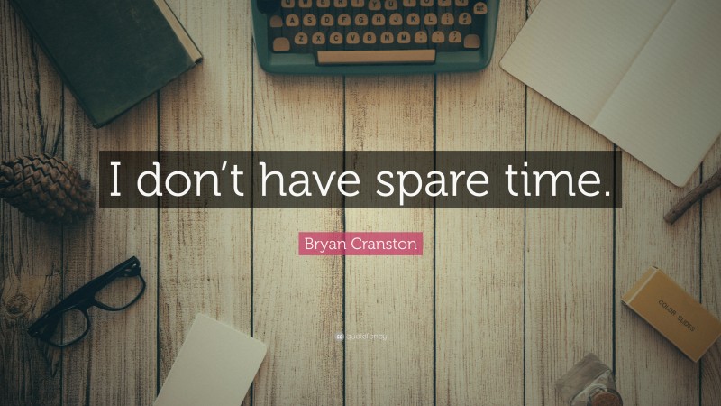 Bryan Cranston Quote: “I don’t have spare time.”