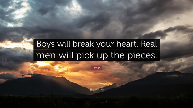 Drake Quote: “Boys will break your heart. Real men will pick up the pieces.”