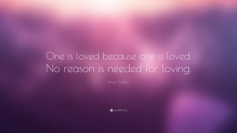 Paulo Coelho Quote: “One is loved because one is loved. No reason is needed for loving.”