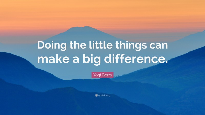 Yogi Berra Quote: “Doing the little things can make a big difference.”