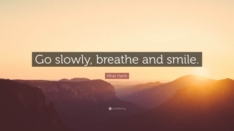 Nhat Hanh Quote: “Go slowly, breathe and smile.”