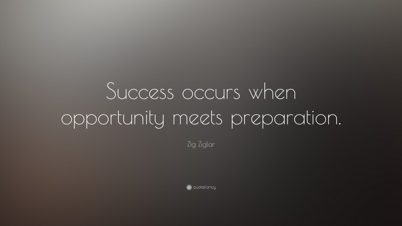 Zig Ziglar Quote: “Success occurs when opportunity meets preparation.”