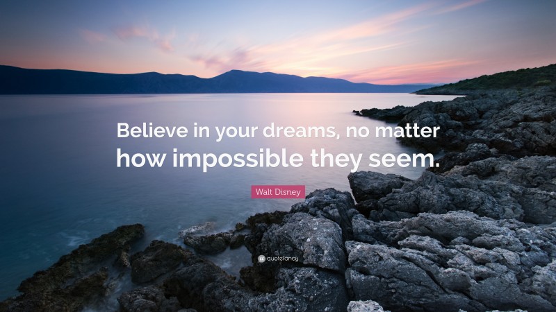 Quotes About Believing: “Believe in your dreams, no matter how impossible they seem.” — Walt Disney