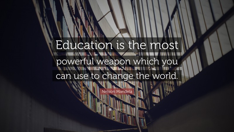 Important Quotes: “Education is the most powerful weapon which you can use to change the world.” — Nelson Mandela